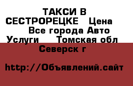 ТАКСИ В СЕСТРОРЕЦКЕ › Цена ­ 120 - Все города Авто » Услуги   . Томская обл.,Северск г.